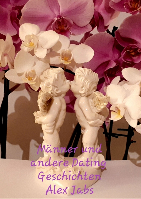 M&auml;nner und andere Dating Geschichten - Alex Jabs