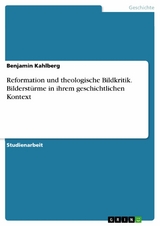 Reformation und theologische Bildkritik. Bilderst&uuml;rme in ihrem geschichtlichen Kontext - Benjamin Kahlberg