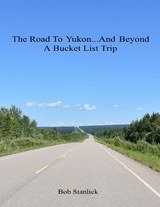 Road to Yukon and Beyond - A Bucket List Trip -  Bob Stanlick