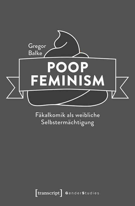 Poop Feminism &ndash; F&auml;kalkomik als weibliche Selbsterm&auml;chtigung - Gregor Balke