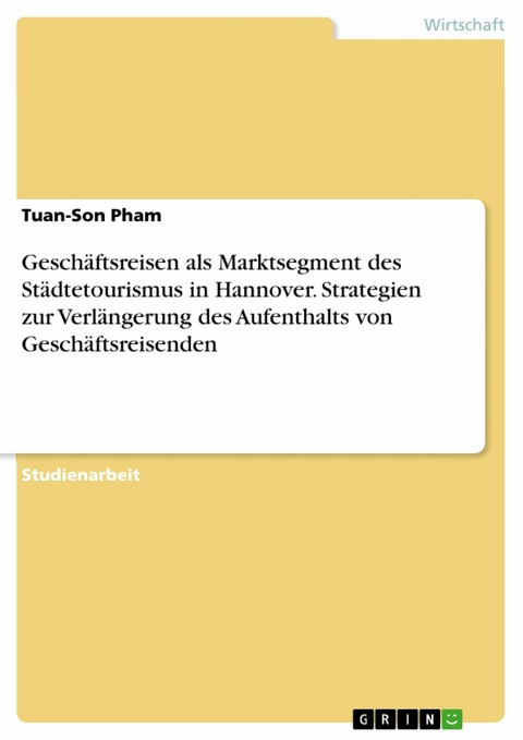 Geschäftsreisen als Marktsegment des Städtetourismus in Hannover. Strategien zur Verlängerung des Aufenthalts von Geschäftsreisenden - Tuan-Son Pham