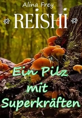 Reishi - Pilz mit Superkr&auml;ften - Alina Frey