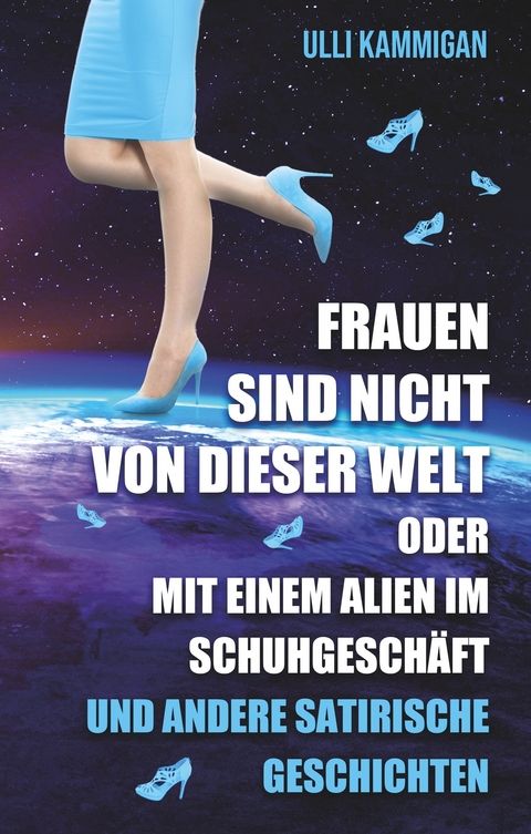 Frauen sind nicht von dieser Welt oder Mit einem Alien im Schuhgesch&auml;ft - Ulli Kammigan