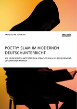 Poetry Slam im modernen Deutschunterricht. Wie Lehrer mit Slamtexten dem Sprachverfall bei Schülern entgegenwirken können - Jacqueline Schauer