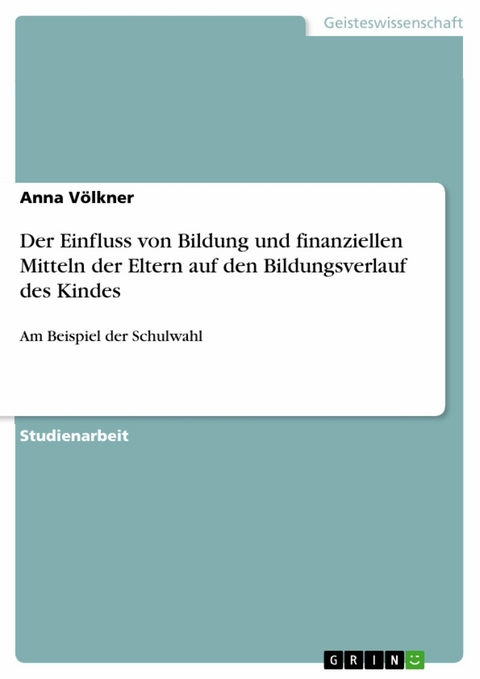 Der Einfluss von Bildung und finanziellen Mitteln der Eltern auf den Bildungsverlauf des Kindes - Anna V&ouml;lkner