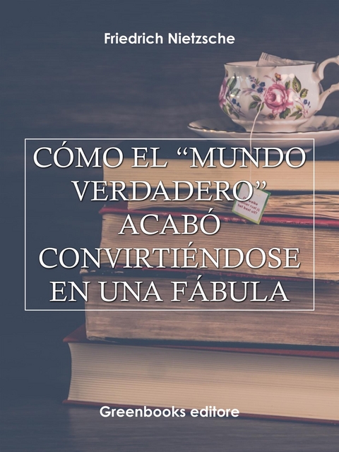 C&oacute;mo el &ldquo;mundo verdadero&rdquo; acab&oacute; convirti&eacute;ndose en una f&aacute;bula - Friedrich Nietezsche