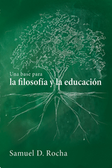 Una base para la filosof&iacute;a y la educaci&oacute;n / A Primer for Philosophy and Education - Samuel D. Rocha