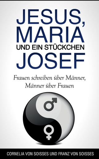 Jesus, Maria & ein Stückchen Josef - Frauen schreiben über Männer, Männer über Frauen