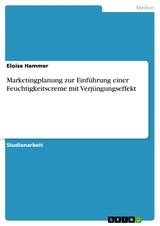 Marketingplanung zur Einf&uuml;hrung einer Feuchtigkeitscreme mit Verj&uuml;ngungseffekt - Eloise Hammer