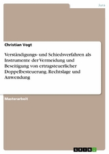 Verst&auml;ndigungs- und Schiedsverfahren als Instrumente der Vermeidung und Beseitigung von ertragsteuerlicher Doppelbesteuerung. Rechtslage und Anwendung - Christian Vogt