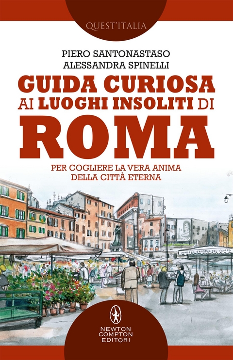 Guida curiosa ai luoghi insoliti di Roma - Piero Santonastaso, Alessandra Spinelli