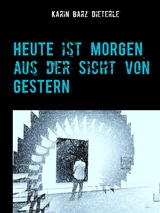 HEUTE ist MORGEN aus der Sicht von GESTERN - Karin Barz Dieterle