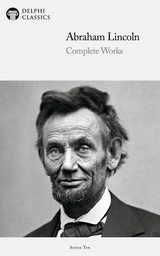 Delphi Complete Works of Abraham Lincoln (Illustrated) -  Abraham Lincoln