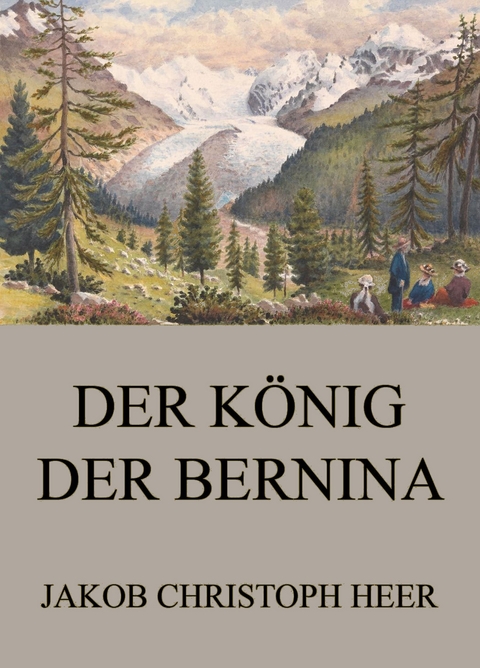 Der K&ouml;nig der Bernina - Jakob Christoph Heer