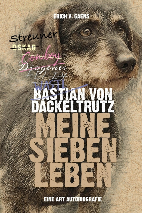 Bastian von Dackeltrutz &ndash; Meine sieben Leben - Erich v. Gaens