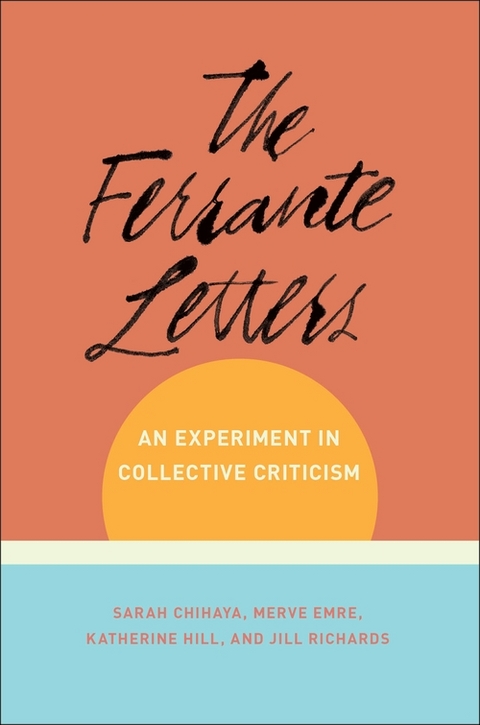 The Ferrante Letters - Sarah Chihaya, Merve Emre, Katherine Hill, Juno Jill Richards