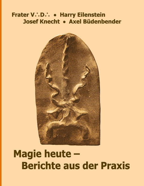 Magie heute - Berichte aus der Praxis - Josef Knecht, Frater V. D., Harry Eilenstein, Axel B&uuml;denbender