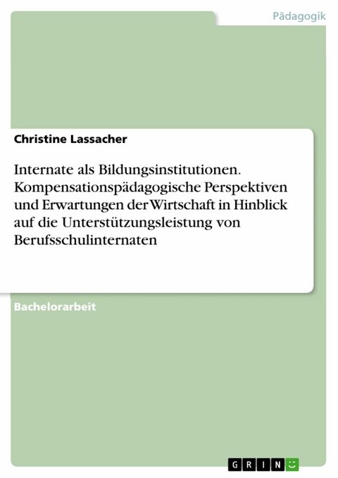 Internate als Bildungsinstitutionen. Kompensationsp&auml;dagogische Perspektiven und Erwartungen der Wirtschaft in Hinblick auf die Unterst&uuml;tzungsleistung von Berufsschulinternaten - Christine Lassacher