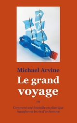 Le grand voyage - ou Comment une bouteille en plastique transforma la vie d'un homme - Michael Arvine