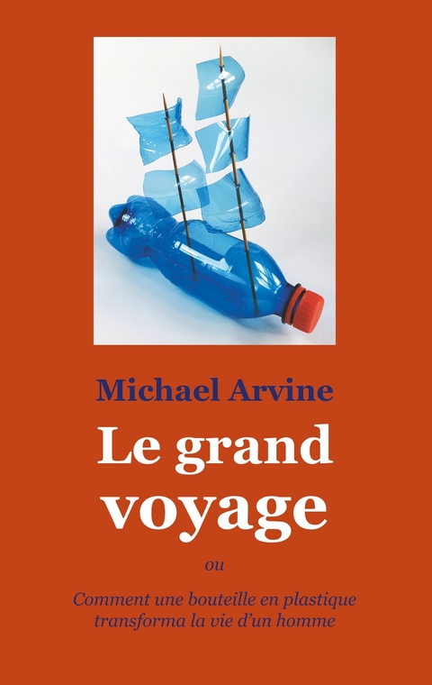 Le grand voyage - ou Comment une bouteille en plastique transforma la vie d'un homme - Michael Arvine