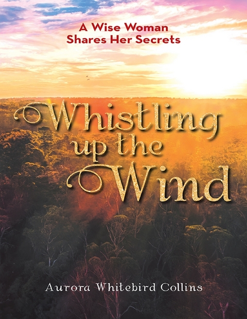 Whistling Up the Wind: A Wise Woman Shares Her Secrets -  Aurora Whitebird Collins