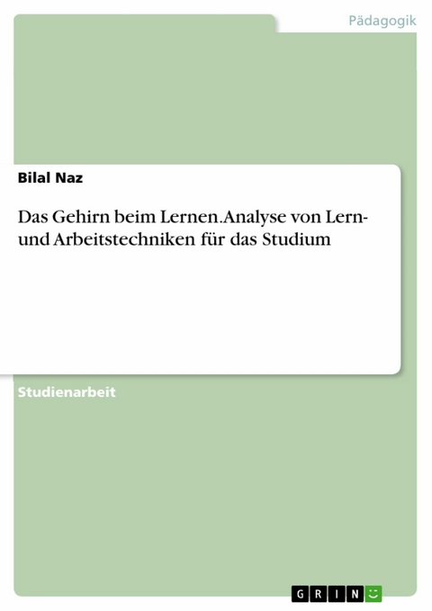 Das Gehirn beim Lernen. Analyse von Lern- und Arbeitstechniken f&uuml;r das Studium - Bilal Naz