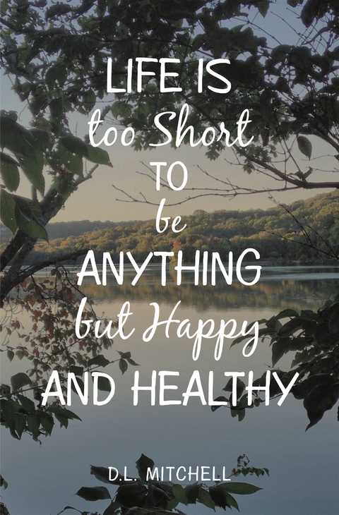 Life Is Too Short to Be Anything but Happy and Healthy - D.L. Mitchell