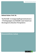 'Sterbehilfe' in Langzeitpflegeinstitutionen - Überlegungen zur Beihilfe zum Suizid aus theologisch-ethischer Perspektive - Prof. Dr. Kaiser  Helmut