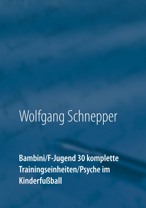 Bambini / F-Jugend 30 komplette Trainingseinheiten / Psyche im Kinderfu&szlig;ball - Wolfgang Schnepper