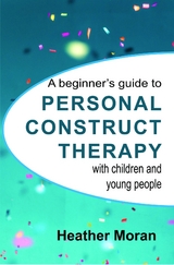 A beginner's guide to Personal Construct Therapy with children and young people - Heather Moran