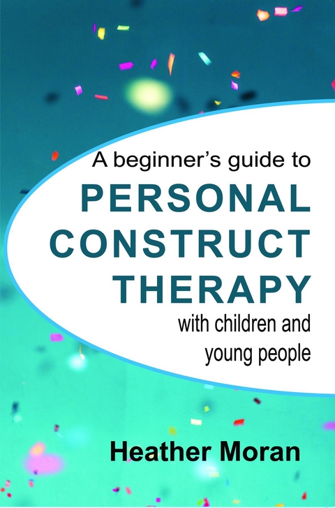 A beginner's guide to Personal Construct Therapy with children and young people - Heather Moran