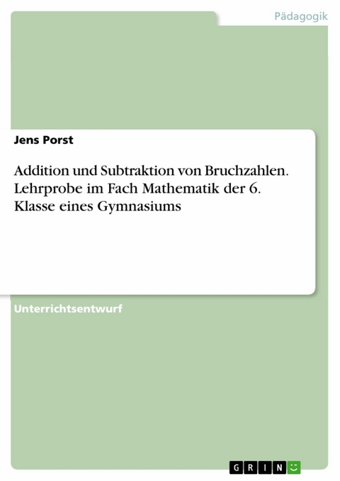 Addition und Subtraktion von Bruchzahlen. Lehrprobe im Fach Mathematik der 6. Klasse eines Gymnasiums - Jens Porst