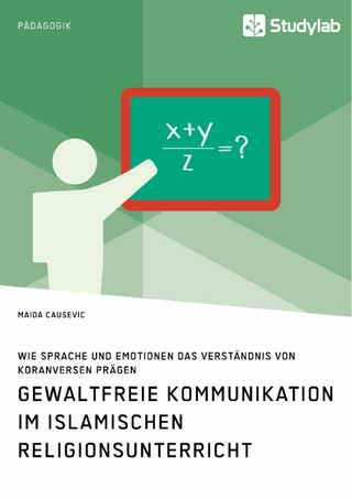 Gewaltfreie Kommunikation im Islamischen Religionsunterricht. Wie Sprache und Emotionen das Verständnis von Koranversen prägen