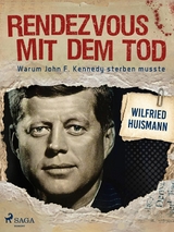 Rendezvous mit dem Tod - Warum John F. Kennedy sterben musste - Wilfried Huismann