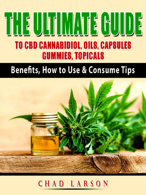 The Ultimate Guide to CBD Cannabidiol, Oils, Capsules, Gummies, Topicals - Chad Larson