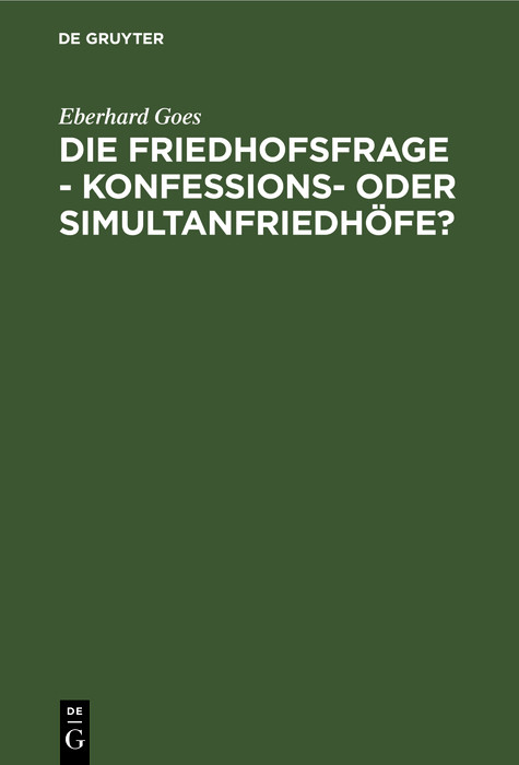 Die Friedhofsfrage - Konfessions- oder Simultanfriedh&ouml;fe? - Eberhard Goes