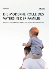 Die moderne Rolle des Vaters in der Familie. Zwischen eigenen Erwartungen und normativen Anspr&uuml;chen -  Annika E.
