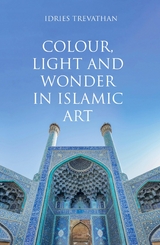Colour, Light and Wonder in Islamic Art - Idries Trevathan