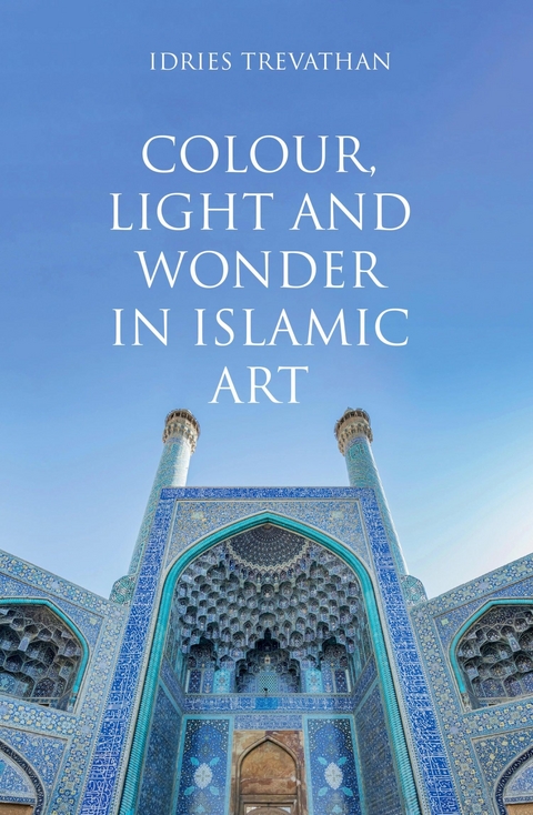 Colour, Light and Wonder in Islamic Art - Idries Trevathan