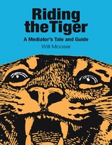Riding the Tiger: A Mediator's Tale and Guide -  Will Mooser