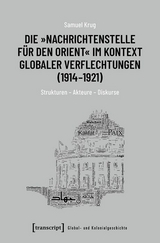 Die &raquo;Nachrichtenstelle f&uuml;r den Orient&laquo; im Kontext globaler Verflechtungen (1914-1921) -  Samuel Krug