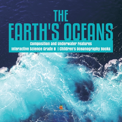 The Earth's Oceans | Composition and Underwater Features | Interactive Science Grade 8 | Children's Oceanography Books - Baby Professor