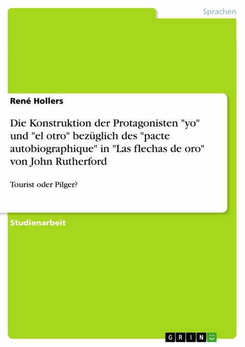 Die Konstruktion der Protagonisten "yo" und "el otro" bez&uuml;glich des "pacte autobiographique" in "Las flechas de oro" von John Rutherford - Ren&eacute; Hollers