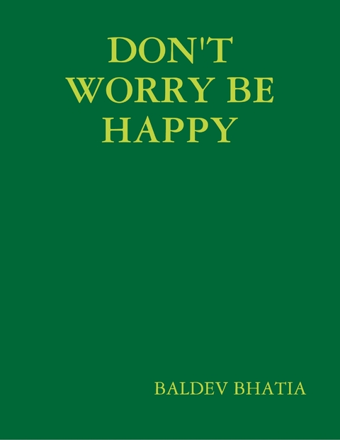 Don't Worry Be Happy - Think Positive Be Positive -  BALDEV BHATIA