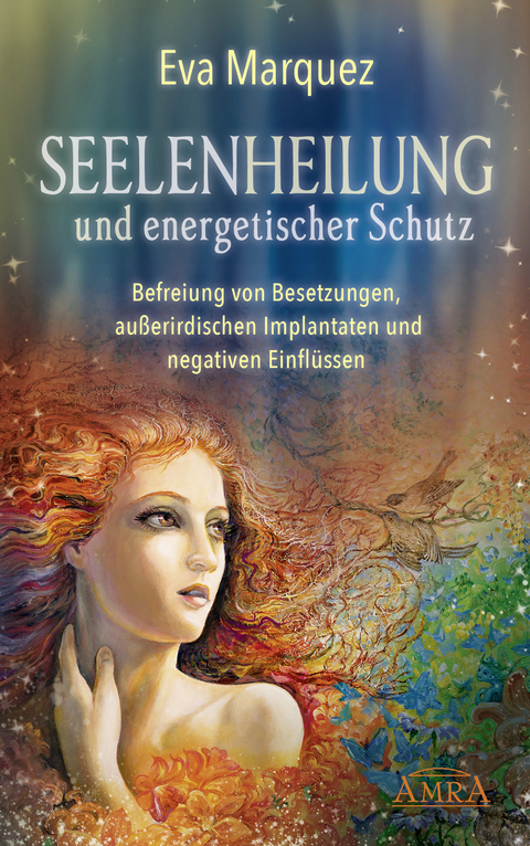 SEELENHEILUNG UND ENERGETISCHER SCHUTZ: Befreiung von Besetzungen, au&szlig;erirdischen Implantaten und negativen Einfl&uuml;ssen - Eva Marquez