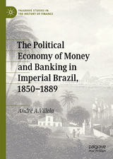 The Political Economy of Money and Banking in Imperial Brazil, 1850&ndash;1889 - Andr&eacute; A. Villela