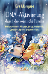 DNA-AKTIVIERUNG DURCH DIE KOSMISCHE FAMILIE: Kontakte mit den Plejaden, Sirius, Andromeda, Centaurus, Epsilon Eridani und Lyra - Eva Marquez