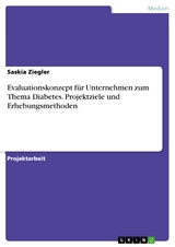 Evaluationskonzept f&uuml;r Unternehmen zum Thema Diabetes. Projektziele und Erhebungsmethoden - Saskia Ziegler