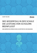 Wie Misserfolg in der Schule die Leistung von Sch&uuml;lern beeinflusst. Eine empirische Untersuchung zu Motivation und Begabung - Almut Hauser