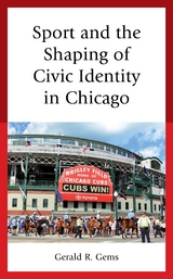 Sport and the Shaping of Civic Identity in Chicago -  Gerald R. Gems